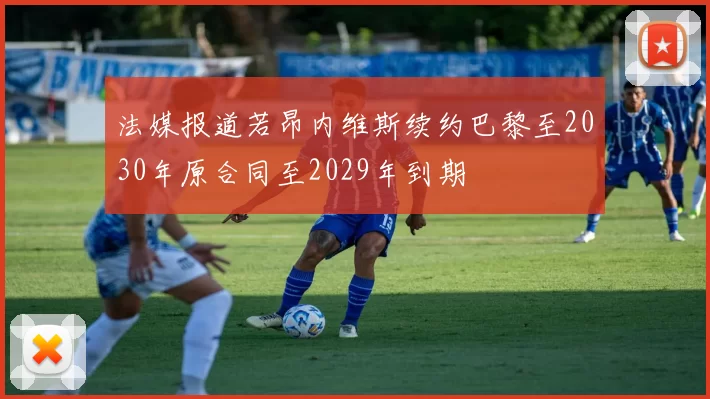 法媒报道若昂内维斯续约巴黎至2030年原合同至2029年到期
