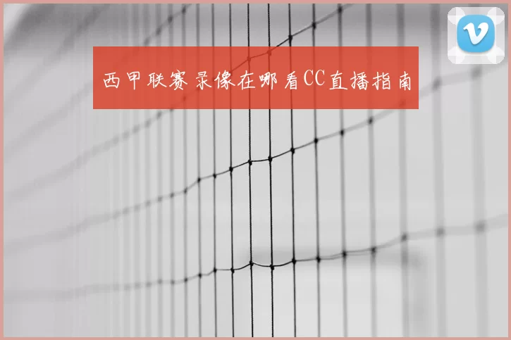 西甲联赛录像在哪看CC直播指南
