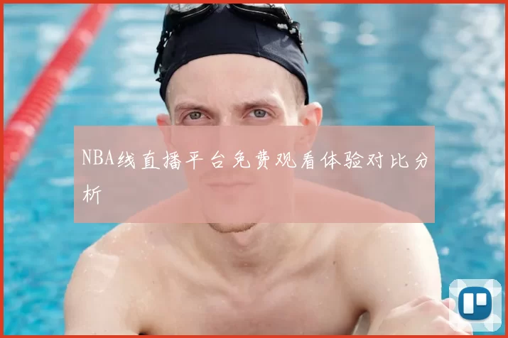 NBA线直播平台免费观看体验对比分析