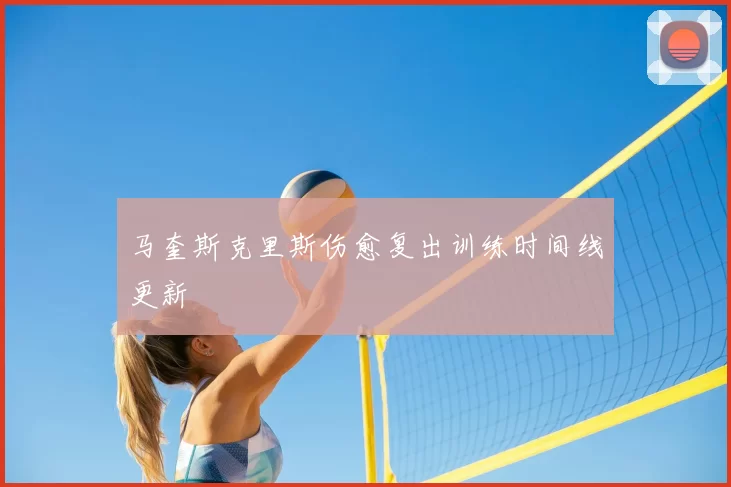马奎斯克里斯伤愈复出训练时间线更新