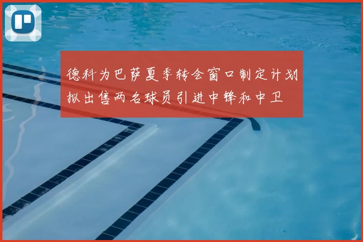 德科为巴萨夏季转会窗口制定计划拟出售两名球员引进中锋和中卫