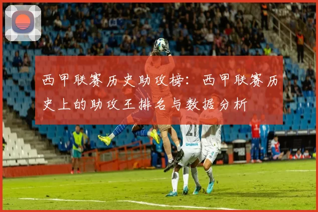 西甲联赛历史助攻榜:西甲联赛历史上的助攻王排名与数据分析