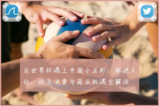 当世界杯遇上中国小龙虾:球迷文化、社交消费与商业机遇全解读