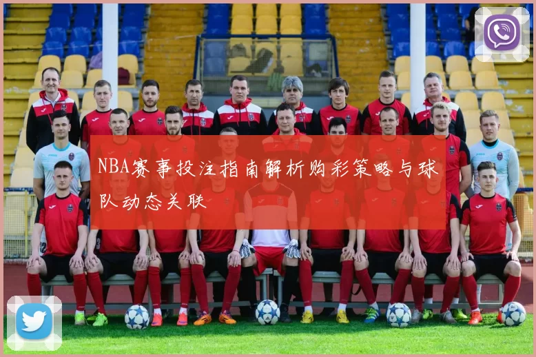 NBA赛事投注指南解析购彩策略与球队动态关联