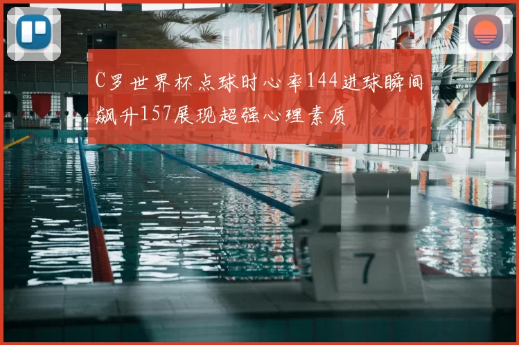 C罗世界杯点球时心率144进球瞬间飙升157展现超强心理素质