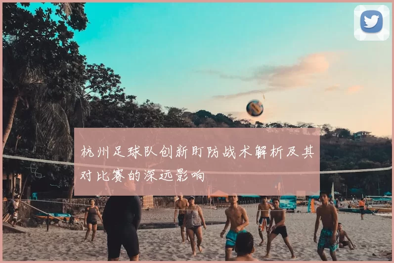 杭州足球队创新盯防战术解析及其对比赛的深远影响