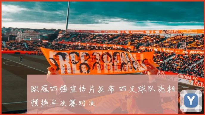 欧冠四强宣传片发布 四支球队亮相预热半决赛对决