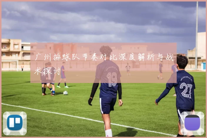 广州排球队节奏对比深度解析与战术探讨