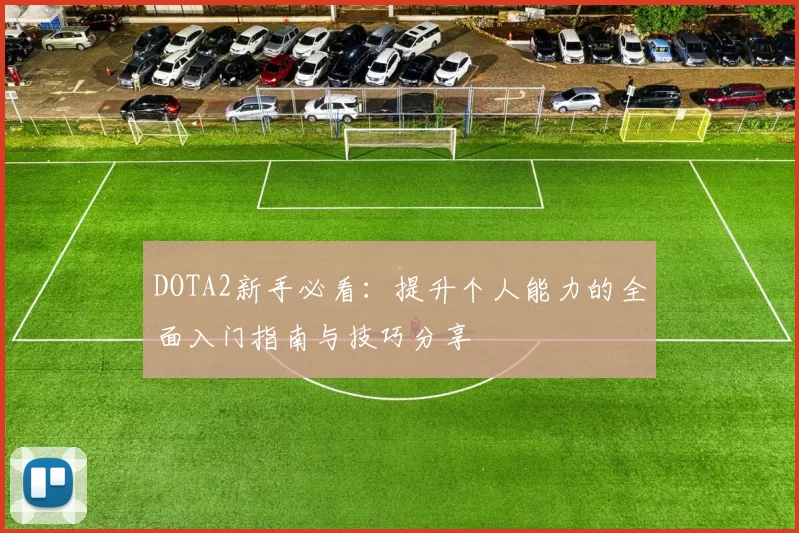 DOTA2新手必看：提升个人能力的全面入门指南与技巧分享