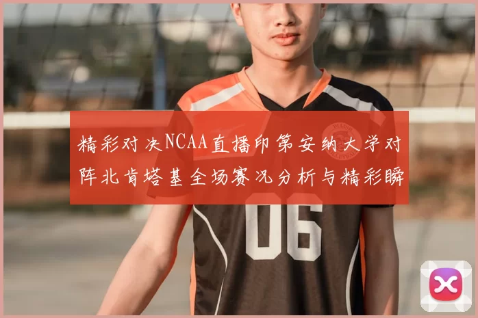 精彩对决NCAA直播印第安纳大学对阵北肯塔基全场赛况分析与精彩瞬间回顾