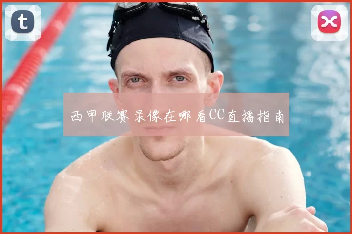 西甲联赛录像在哪看CC直播指南