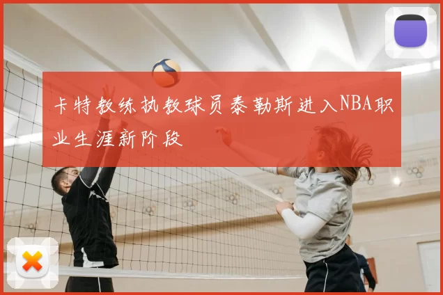 卡特教练执教球员泰勒斯进入NBA职业生涯新阶段