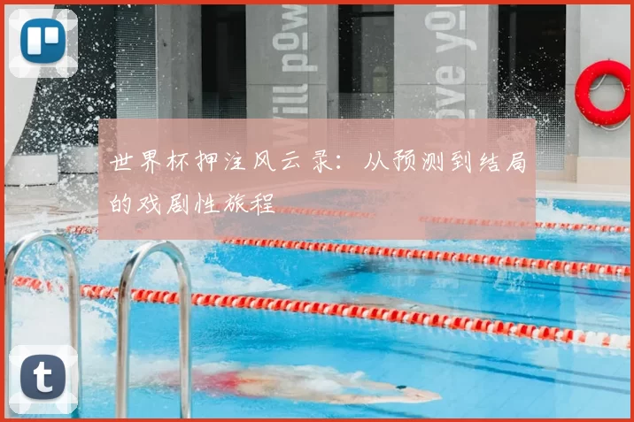 世界杯押注风云录:从预测到结局的戏剧性旅程