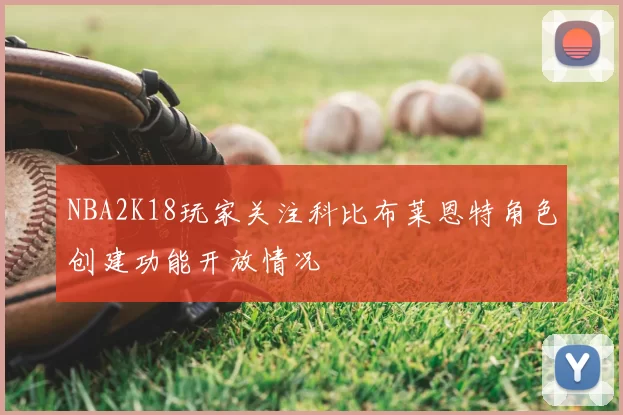 NBA2K18玩家关注科比布莱恩特角色创建功能开放情况