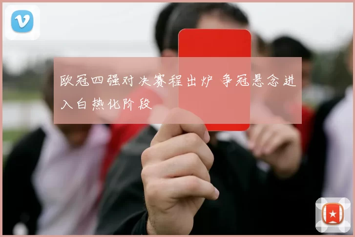 欧冠四强对决赛程出炉 争冠悬念进入白热化阶段