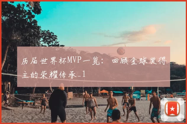 历届世界杯MVP一览:回顾金球奖得主的荣耀传承_1