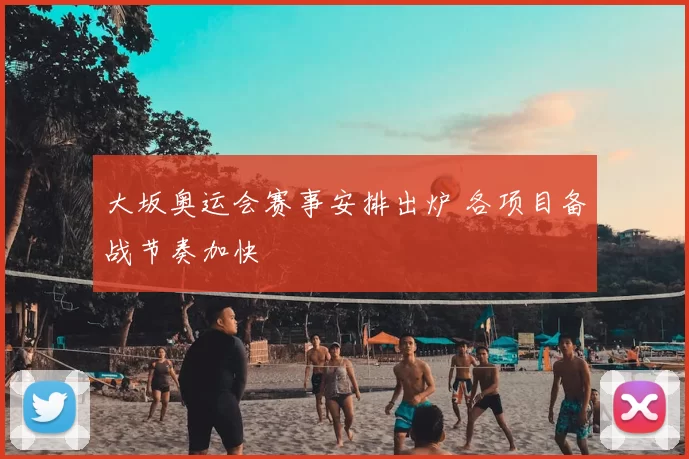 大坂奥运会赛事安排出炉 各项目备战节奏加快