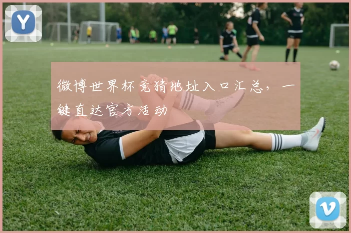 微博世界杯竞猜地址入口汇总,一键直达官方活动