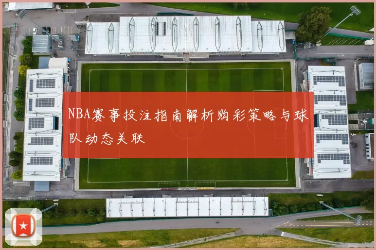 NBA赛事投注指南解析购彩策略与球队动态关联