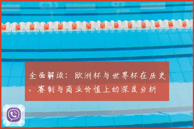 全面解读:欧洲杯与世界杯在历史、赛制与商业价值上的深度分析