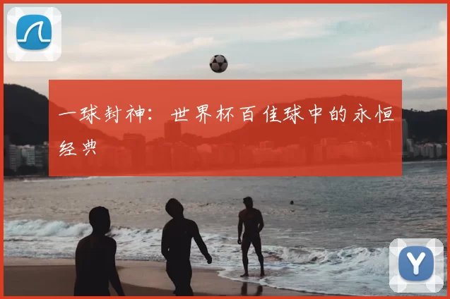 一球封神:世界杯百佳球中的永恒经典