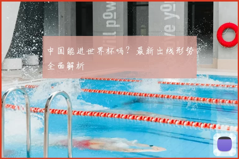 中国能进世界杯吗？最新出线形势全面解析