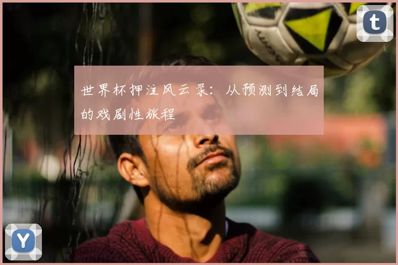 世界杯押注风云录：从预测到结局的戏剧性旅程