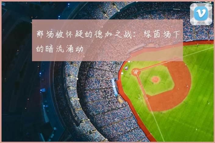 那场被怀疑的德加之战:绿茵场下的暗流涌动