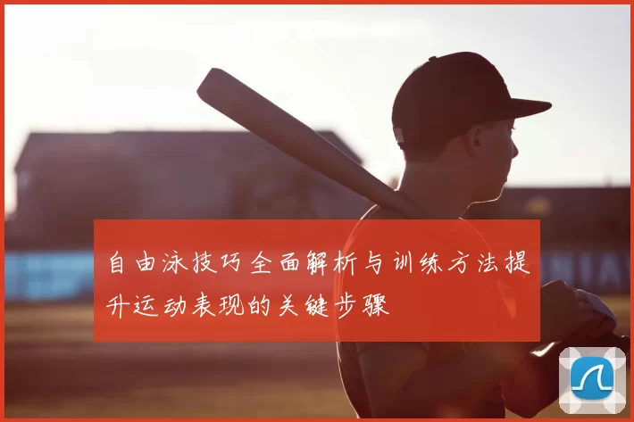 自由泳技巧全面解析与训练方法提升运动表现的关键步骤
