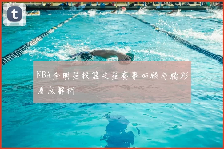 NBA全明星投篮之星赛事回顾与精彩看点解析
