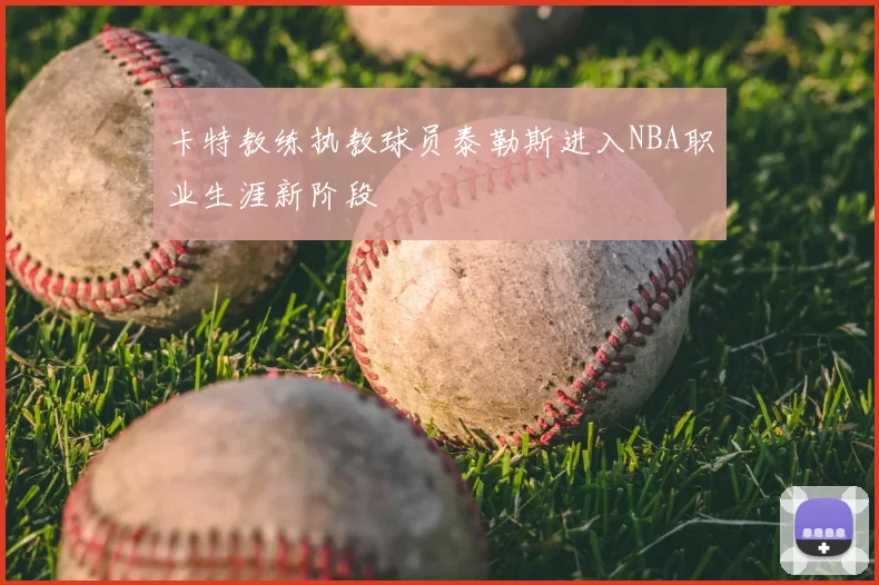 卡特教练执教球员泰勒斯进入NBA职业生涯新阶段