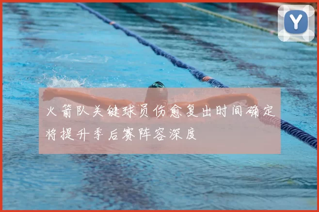 火箭队关键球员伤愈复出时间确定将提升季后赛阵容深度