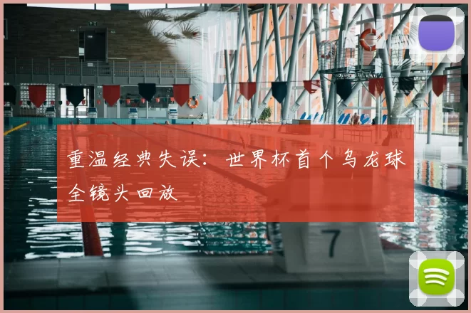 重温经典失误:世界杯首个乌龙球全镜头回放