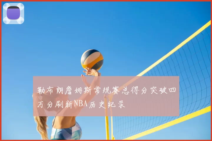 勒布朗詹姆斯常规赛总得分突破四万分刷新NBA历史纪录