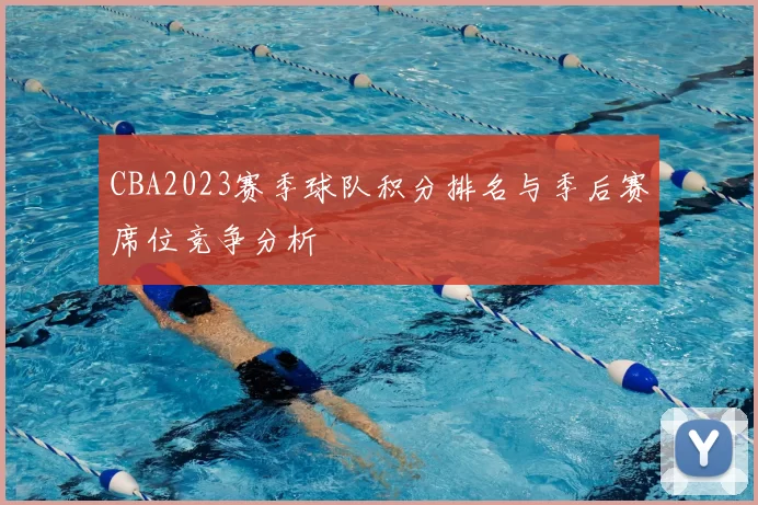 CBA2023赛季球队积分排名与季后赛席位竞争分析