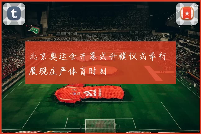 北京奥运会开幕式升旗仪式举行 展现庄严体育时刻