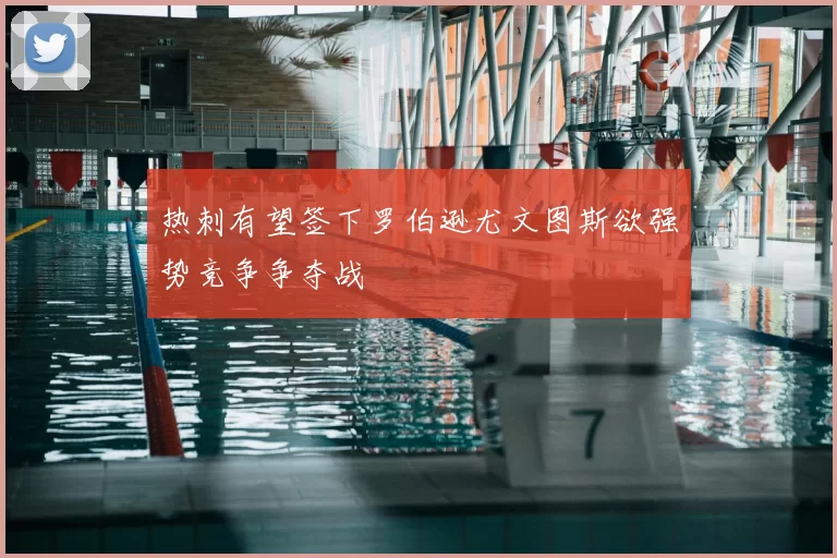热刺有望签下罗伯逊尤文图斯欲强势竞争争夺战