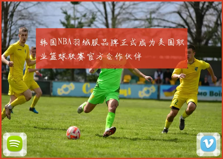 韩国NBA羽绒服品牌正式成为美国职业篮球联赛官方合作伙伴