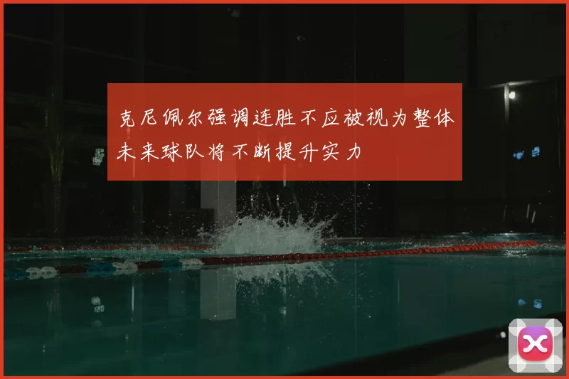 克尼佩尔强调连胜不应被视为整体未来球队将不断提升实力