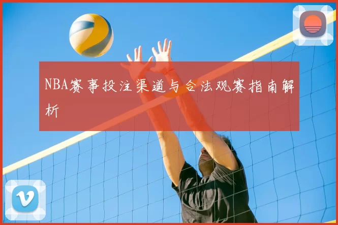 NBA赛事投注渠道与合法观赛指南解析