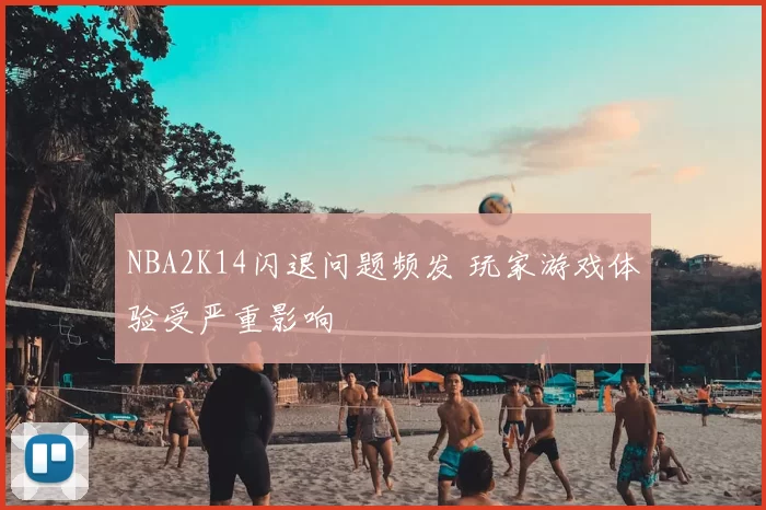 NBA2K14闪退问题频发 玩家游戏体验受严重影响