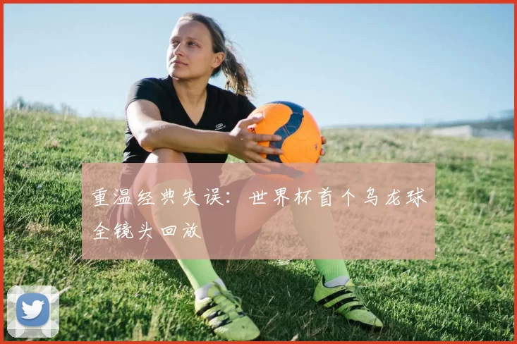 重温经典失误：世界杯首个乌龙球全镜头回放