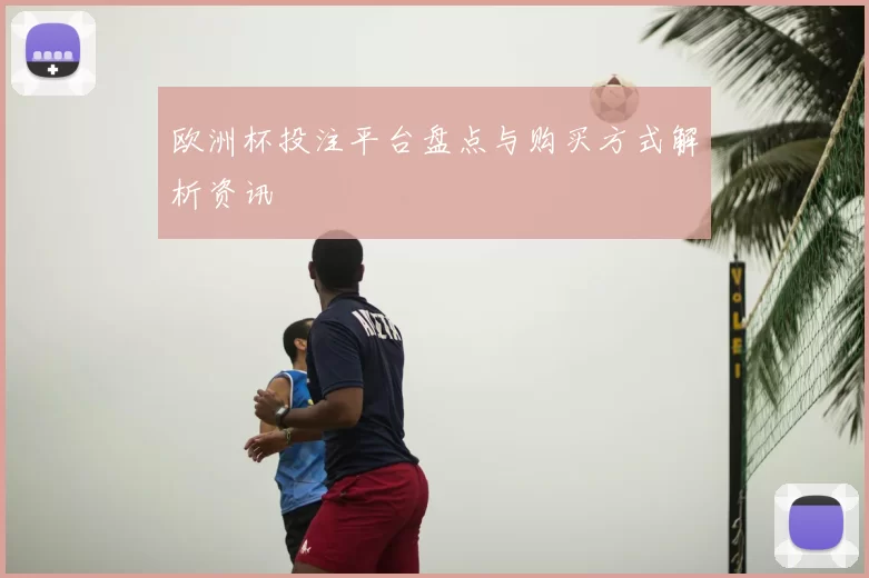 欧洲杯投注平台盘点与购买方式解析资讯