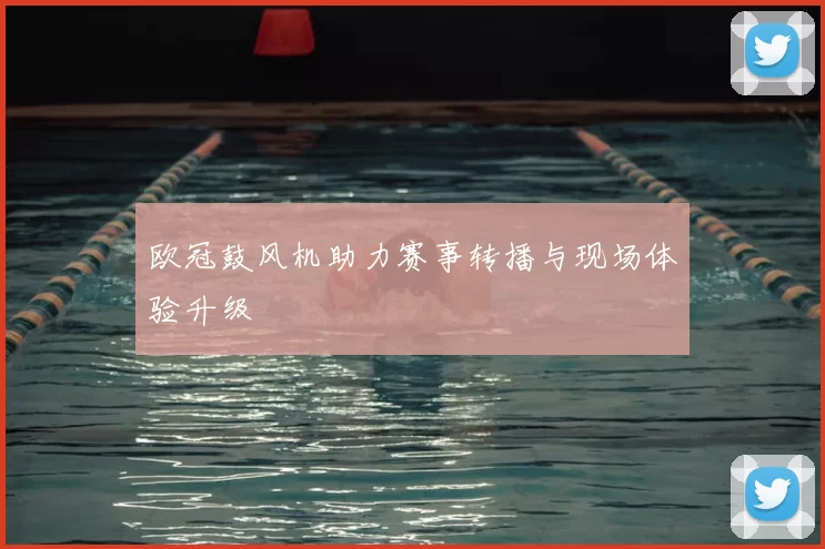 欧冠鼓风机助力赛事转播与现场体验升级