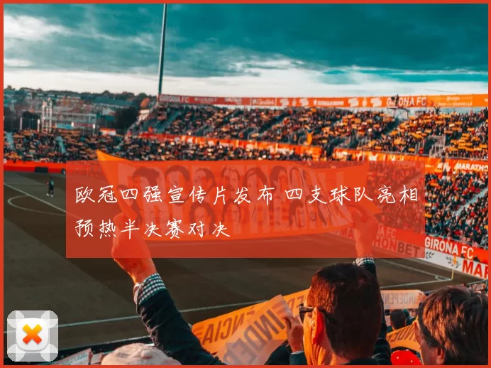 欧冠四强宣传片发布 四支球队亮相预热半决赛对决