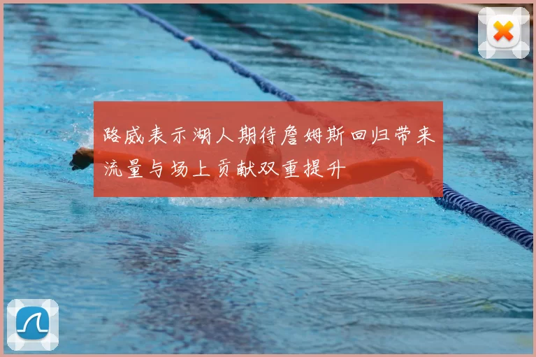 路威表示湖人期待詹姆斯回归带来流量与场上贡献双重提升
