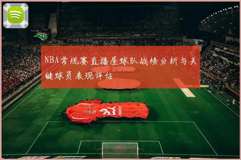 NBA常规赛直播屋球队战绩分析与关键球员表现评估