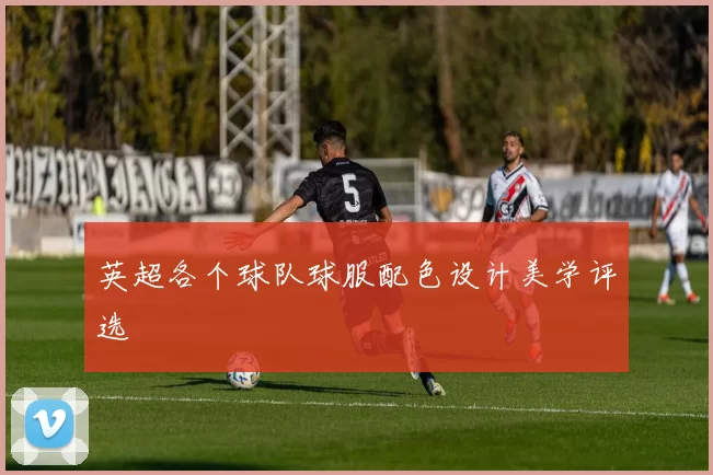 英超各个球队球服配色设计美学评选
