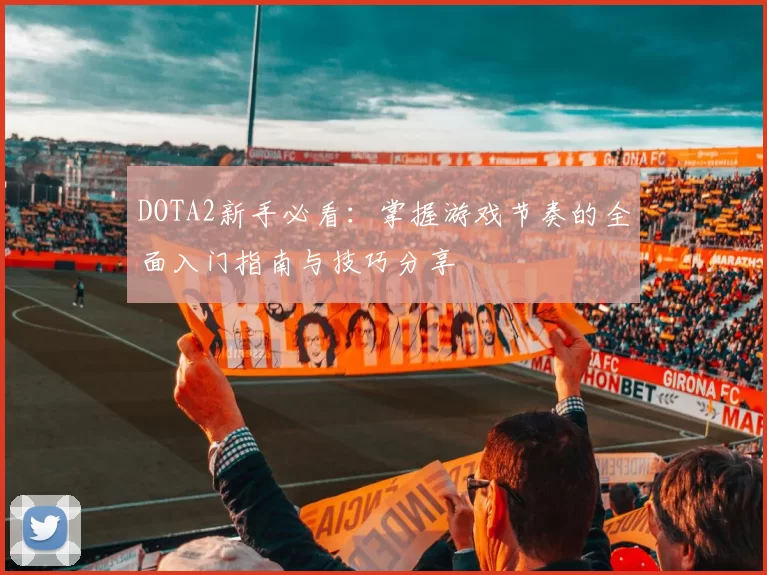 DOTA2新手必看：掌握游戏节奏的全面入门指南与技巧分享