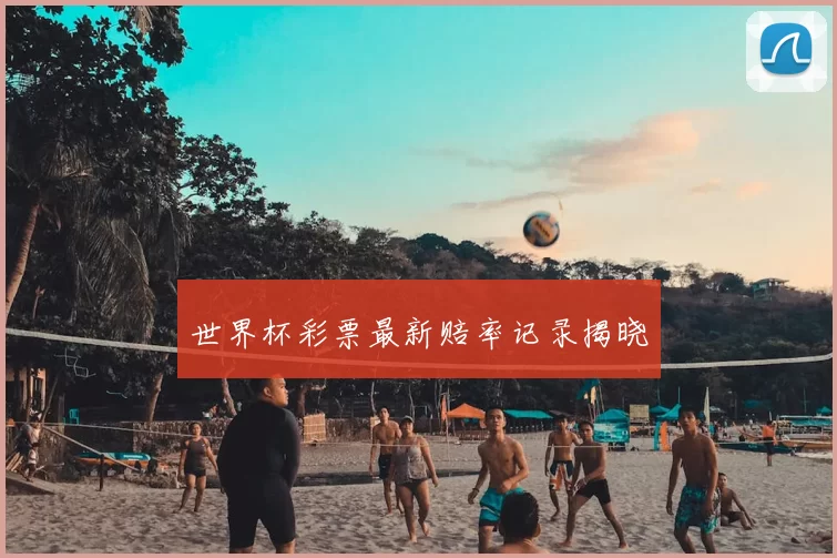 世界杯彩票最新赔率记录揭晓